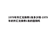 1979年外汇兑换券1角多少钱-1979年的外汇兑换券1角的值钱吗