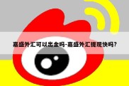 嘉盛外汇可以出金吗-嘉盛外汇提现快吗?