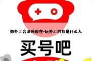 做外汇合法吗现在-玩外汇的都是什么人