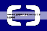 hero外汇骗局真实案例-hero外汇平台正规吗