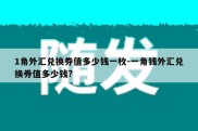 1角外汇兑换券值多少钱一枚-一角钱外汇兑换券值多少钱?