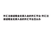 外汇注册送赠金无需入金的外汇平台-外汇注册送赠金无需入金的外汇平台怎么办