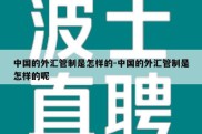 中国的外汇管制是怎样的-中国的外汇管制是怎样的呢