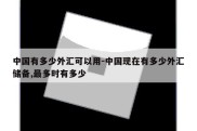 中国有多少外汇可以用-中国现在有多少外汇储备,最多时有多少