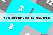 外汇保证金交易收入缴税-外汇的保证金交易