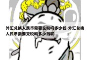 外汇兑换人民币需要交税吗多少钱-外汇兑换人民币需要交税吗多少钱呢