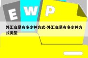 外汇交易有多少种方式-外汇交易有多少种方式类型