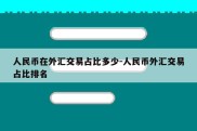 人民币在外汇交易占比多少-人民币外汇交易占比排名