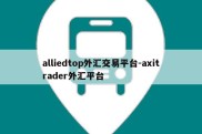 alliedtop外汇交易平台-axitrader外汇平台