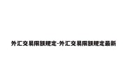 外汇交易限额规定-外汇交易限额规定最新