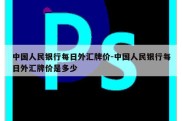 中国人民银行每日外汇牌价-中国人民银行每日外汇牌价是多少