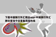 下载中国银行外汇牌价app-中国银行外汇牌价查询今日查看淘宝热线