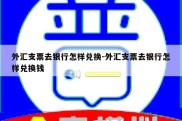 外汇支票去银行怎样兑换-外汇支票去银行怎样兑换钱