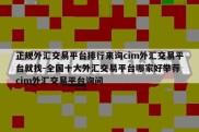 正规外汇交易平台排行来询cim外汇交易平台就找-全国十大外汇交易平台哪家好举荐 cim外汇交易平台询问