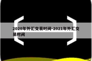 2020年外汇交易时间-2021年外汇交易时间