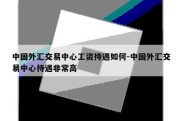 中国外汇交易中心工资待遇如何-中国外汇交易中心待遇非常高