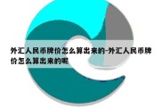 外汇人民币牌价怎么算出来的-外汇人民币牌价怎么算出来的呢