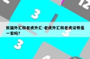 熊猫外汇和老虎外汇-老虎外汇和老虎证券是一家吗?