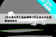 3万亿美元外汇储备够吗-3万亿美元外汇储备够吗知乎