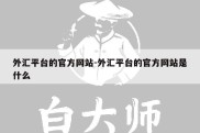 外汇平台的官方网站-外汇平台的官方网站是什么