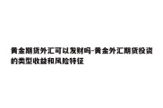 黄金期货外汇可以发财吗-黄金外汇期货投资的类型收益和风险特征