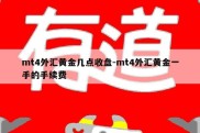 mt4外汇黄金几点收盘-mt4外汇黄金一手的手续费