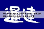 外汇市场上的买入价和卖出价-外汇市场上的买入价和卖出价是指什么报出的汇率