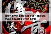 哪些外汇平台出金100美金以下-哪些外汇平台出金100美金以下不用交税