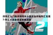 炒外汇入门新手如何从小额资金开始外汇交易?-外汇小资金快速积累资金